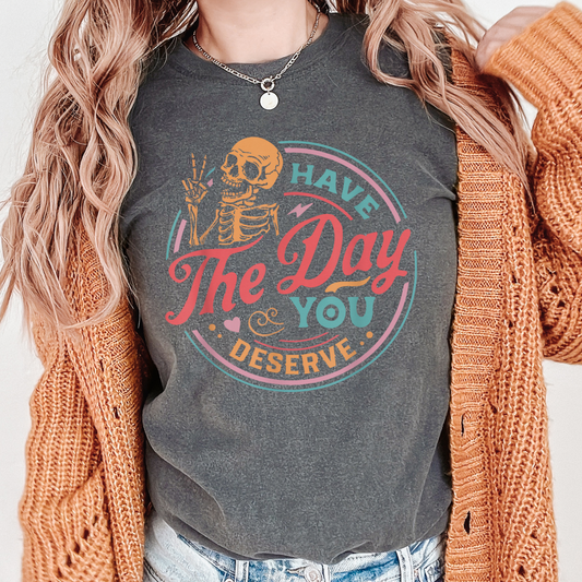 Have the Day You Deserve Tee Shirt